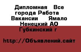 Дипломная - Все города Работа » Вакансии   . Ямало-Ненецкий АО,Губкинский г.